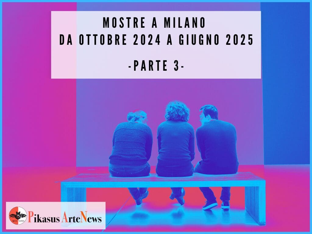 Principali esposizioni a Milano da ottobre 2024 a giugno 2025 – PARTE 3 –