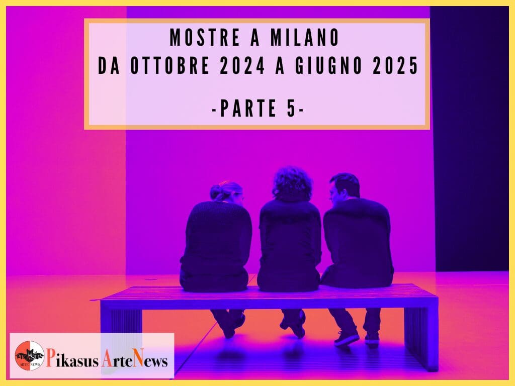 Principali esposizioni a Milano da ottobre 2024 a giugno 2025 – PARTE 5 –